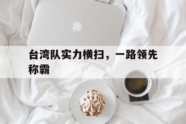 台湾队实力横扫，一路领先称霸的简单介绍