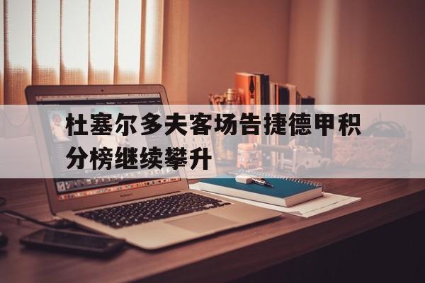 关于杜塞尔多夫客场告捷德甲积分榜继续攀升的信息