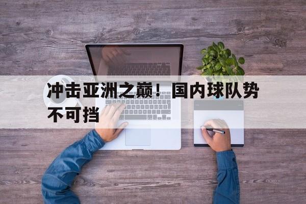 包含冲击亚洲之巅！国内球队势不可挡的词条