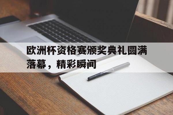 欧洲杯资格赛颁奖典礼圆满落幕，精彩瞬间