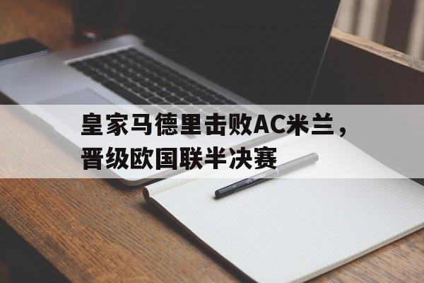 皇家马德里击败AC米兰，晋级欧国联半决赛的简单介绍