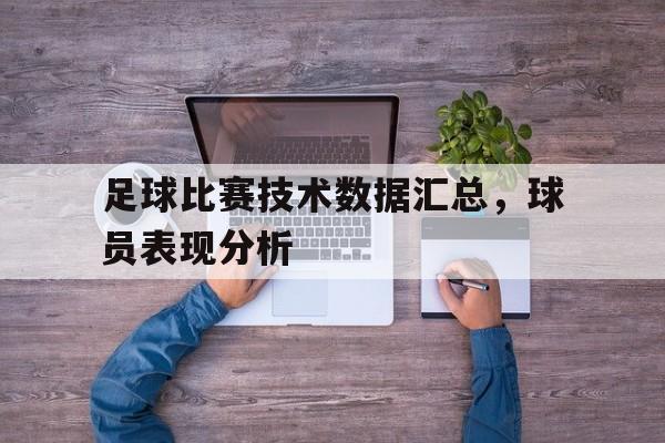 足球比赛技术数据汇总，球员表现分析