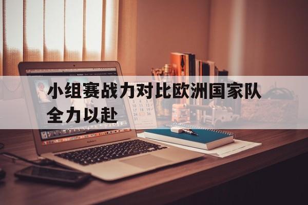 小组赛战力对比欧洲国家队全力以赴