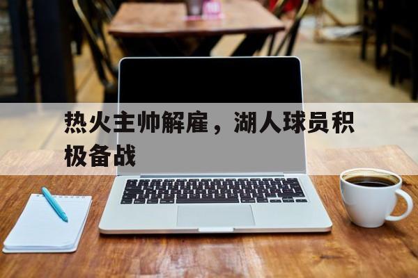 热火主帅解雇，湖人球员积极备战
