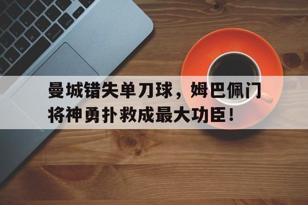 曼城错失单刀球，姆巴佩门将神勇扑救成最大功臣！暗芝居第二季怪物图解