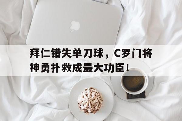 拜仁错失单刀球,C罗门将神勇扑救成最大功臣! 拜仁错失单刀球,C罗门将神勇扑救成最大功臣!